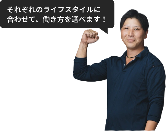 それぞれのライフスタイルに合わせて、働き方を選べます！